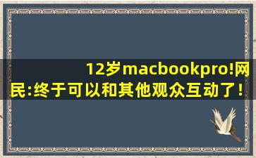 12岁macbookpro!网民:终于可以和其他观众互动了！,free xbox live code